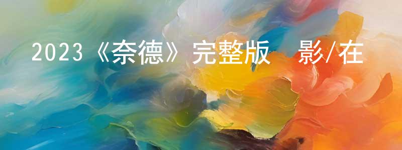邊振的網絡影視資源,2023《奈德》完整版電影/在線觀看/百度云-美劇天堂